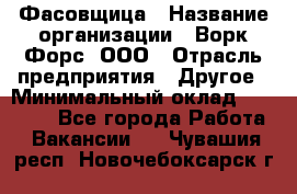 Фасовщица › Название организации ­ Ворк Форс, ООО › Отрасль предприятия ­ Другое › Минимальный оклад ­ 25 000 - Все города Работа » Вакансии   . Чувашия респ.,Новочебоксарск г.